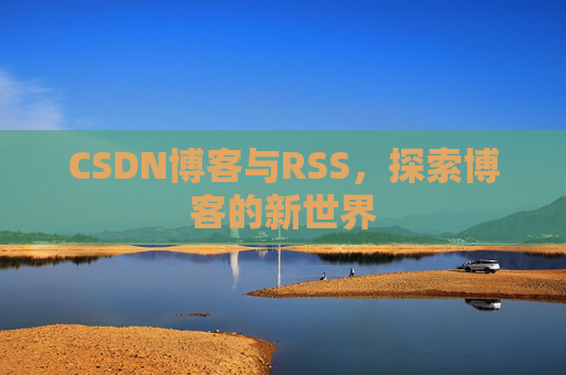 CSDN博客与RSS，探索博客的新世界
